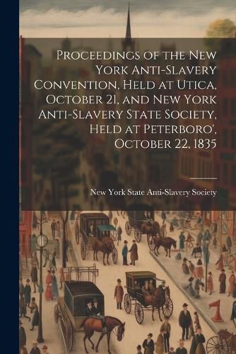 Proceedings of the New York Anti-slavery Convention, Held at Utica, October 21, and New York Anti-slavery State Society, Held at Peterboro', October 22, 1835