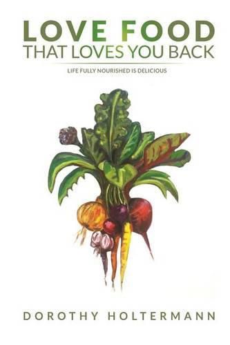 Cover image for Love Food that Loves You Back: Life Fully Nourished is Delicious