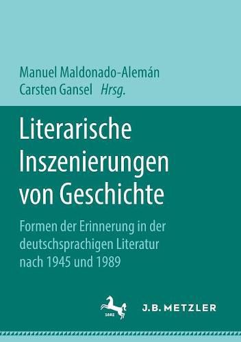 Cover image for Literarische Inszenierungen Von Geschichte: Formen Der Erinnerung in Der Deutschsprachigen Literatur Nach 1945 Und 1989