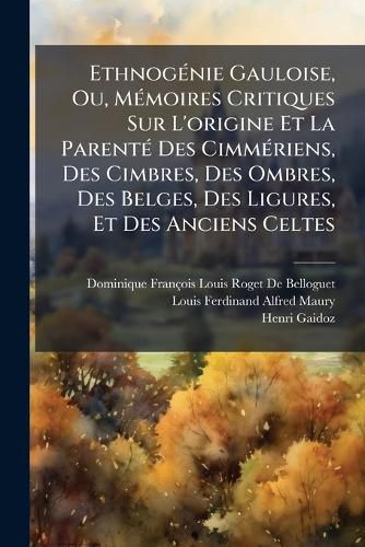 Cover image for Ethnognie Gauloise, Ou, Memoires Critiques Sur L'Origine Et La Parent Des Cimmriens, Des Cimbres, Des Ombres, Des Belges, Des Ligures, Et Des Anciens C