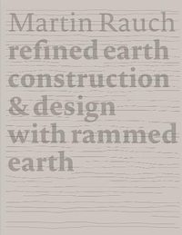 Cover image for Martin Rauch Refined Earth: Construction & Design of Rammed Earth