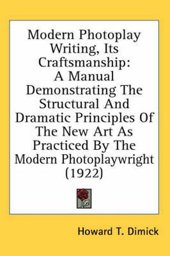 Cover image for Modern Photoplay Writing, Its Craftsmanship: A Manual Demonstrating the Structural and Dramatic Principles of the New Art as Practiced by the Modern Photoplaywright (1922)