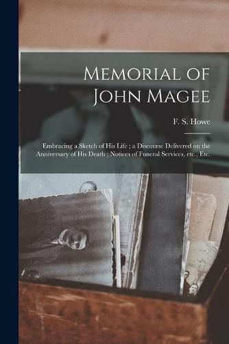 Memorial of John Magee: Embracing a Sketch of His Life; a Discourse Delivered on the Anniversary of His Death; Notices of Funeral Services, Etc., Etc.