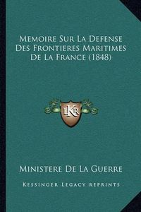 Cover image for Memoire Sur La Defense Des Frontieres Maritimes de La France (1848)