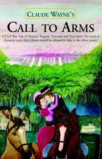 Cover image for Call to Arms: A Civil War Tale of Trauma, Tragedy, Triumph and True Love; The Kind of Dynamic Story Mel Gibson Would Be Pleased to T
