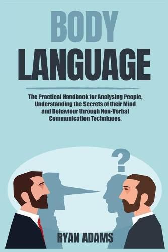 Body Language: The Practical Handbook for Analysing People, Understanding the Secrets of their Mind and Behaviour through Non-Verbal Communication Techniques.