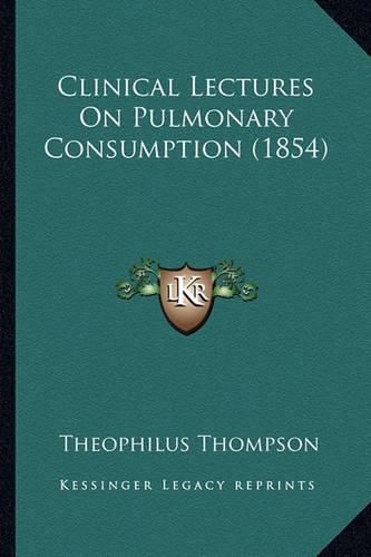 Cover image for Clinical Lectures on Pulmonary Consumption (1854)