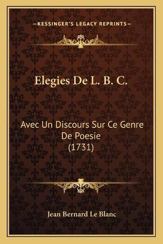 Elegies de L. B. C.: Avec Un Discours Sur Ce Genre de Poesie (1731)