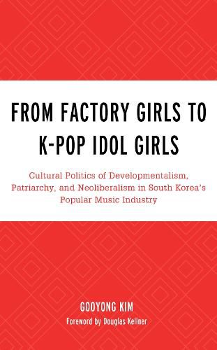 From Factory Girls to K-Pop Idol Girls: Cultural Politics of Developmentalism, Patriarchy, and Neoliberalism in South Korea's Popular Music Industry