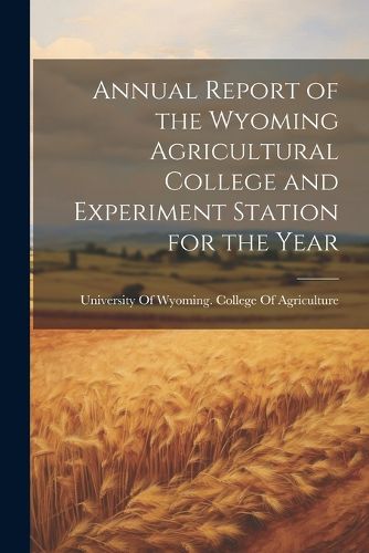 Cover image for Annual Report of the Wyoming Agricultural College and Experiment Station for the Year