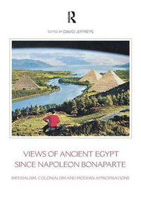 Cover image for Views of Ancient Egypt Since Napoleon Bonaparte: Imperialism, Colonialism and Modern Appropriations