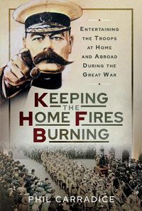 Cover image for Keeping the Home Fires Burning: Entertaining the Troops at Home and Abroad During the Great War