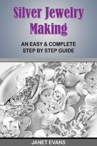 Cover image for Silver Jewelry Making: An Easy & Complete Step by Step Guide