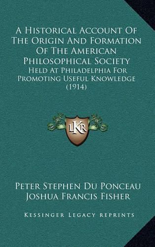 A Historical Account of the Origin and Formation of the American Philosophical Society: Held at Philadelphia for Promoting Useful Knowledge (1914)