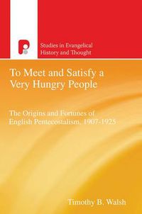 Cover image for To Meet and Satisfy a Very Hungry People: The Origins and Fortunes of English Pentecostalism, 1907-1925