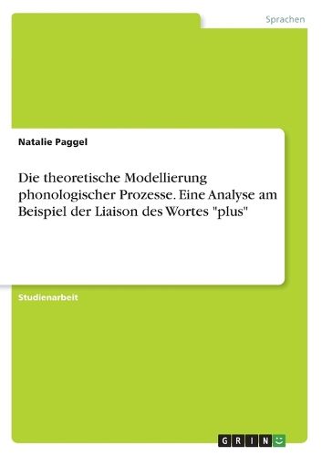 Cover image for Die theoretische Modellierung phonologischer Prozesse. Eine Analyse am Beispiel der Liaison des Wortes "plus"