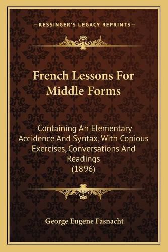 Cover image for French Lessons for Middle Forms: Containing an Elementary Accidence and Syntax, with Copious Exercises, Conversations and Readings (1896)