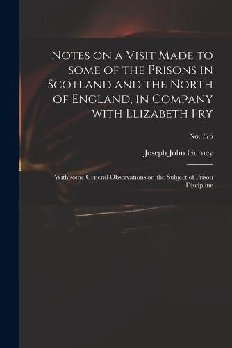 Notes on a Visit Made to Some of the Prisons in Scotland and the North of England, in Company With Elizabeth Fry: With Some General Observations on the Subject of Prison Discipline; no. 776