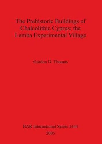 The Prehistoric Buildings of Chalcolithic Cyprus; the Lemba Experimental Village