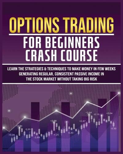 Cover image for Options Trading for Beginners Crash Course: Learn The Strategies & Techniques to Make Money in Few Weeks Generating Regular, Consistent Passive Income in The Stock Market Without Taking Big Risk