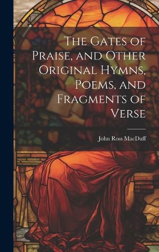 Cover image for The Gates of Praise, and Other Original Hymns, Poems, and Fragments of Verse