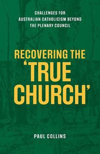 Cover image for Recovering the True Church: Challenges for Australian Catholicism Beyond the Plenary Council