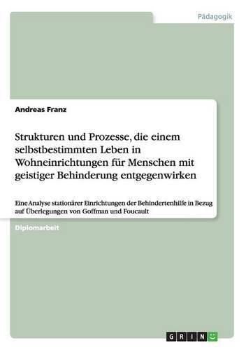 Cover image for Strukturen und Prozesse, die einem selbstbestimmten Leben in Wohneinrichtungen fur Menschen mit geistiger Behinderung entgegenwirken: Eine Analyse stationarer Einrichtungen der Behindertenhilfe in Bezug auf UEberlegungen von Goffman und Foucault