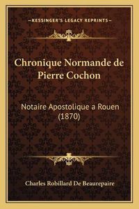 Cover image for Chronique Normande de Pierre Cochon: Notaire Apostolique a Rouen (1870)