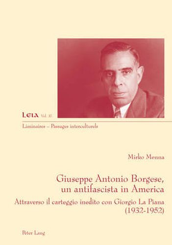 Cover image for Giuseppe Antonio Borgese, Un Antifascista in America: Attraverso Il Carteggio Inedito Con Giorgio La Piana (1932-1925)