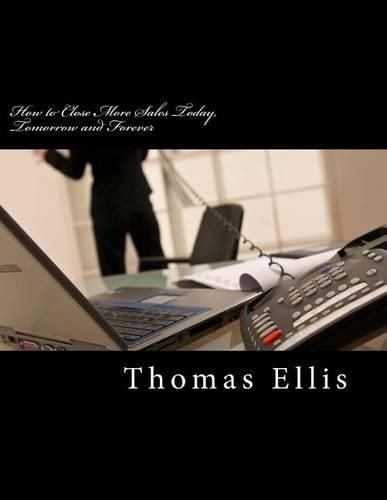 Cover image for How to Close More Sales Today, Tomorrow and Forever: A Repeatable System that Guarantees Great Results