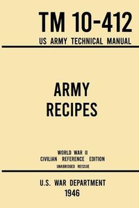 Cover image for Army Recipes - TM 10-412 US Army Technical Manual (1946 World War II Civilian Reference Edition): The Unabridged Classic Wartime Cookbook for Large Groups, Troops, Camps, and Cafeterias