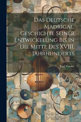 Das Deutsche Madrigal, Geschichte Seiner Entwickelung bis in die Mitte des XVIII. Jahrhunderts