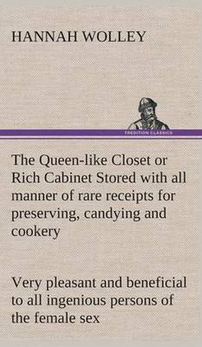 The Queen-like Closet or Rich Cabinet Stored with all manner of rare receipts for preserving, candying and cookery. Very pleasant and beneficial to all ingenious persons of the female sex