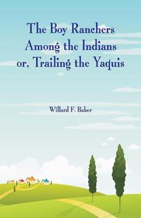 Cover image for The Boy Ranchers Among the Indians: Trailing the Yaquis