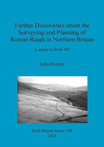 Cover image for Further Discoveries about the Surveying and Planning of Roman Roads in Northern Britain: A sequel to BAR 492