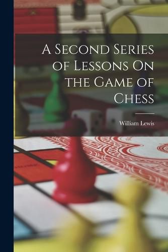 Cover image for A Second Series of Lessons On the Game of Chess