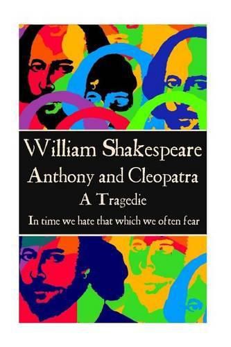 William Shakespeare - Anthony & Cleopatra: In time we hate that which we often fear.