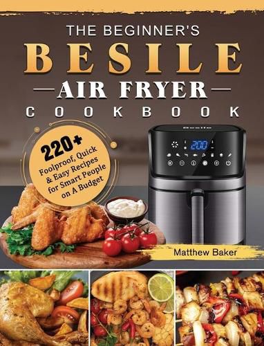 Cover image for The Beginner's Besile Air Fryer Cookbook: 220+ Foolproof, Quick & Easy Recipes for Smart People on A Budget