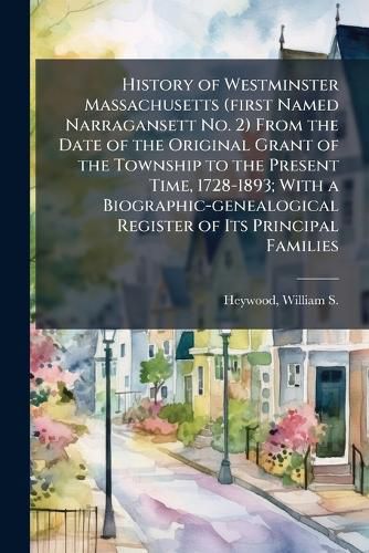 Cover image for History of Westminster Massachusetts (first Named Narragansett No. 2) From the Date of the Original Grant of the Township to the Present Time, 1728-1893; With a Biographic-genealogical Register of Its Principal Families