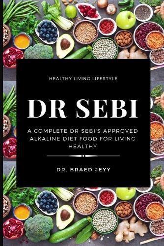 Cover image for Dr Sebi: A Complete Dr Sebi's Approved Alkaline Diet for Living Healthy