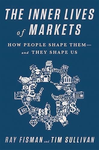 The Inner Lives of Markets: How People Shape Them And They Shape Us