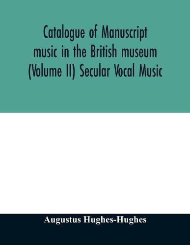 Cover image for Catalogue of manuscript music in the British museum (Volume II) Secular Vocal Music