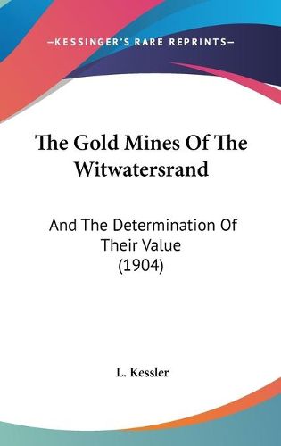 Cover image for The Gold Mines of the Witwatersrand: And the Determination of Their Value (1904)