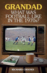 Cover image for Grandad, What Was Football Like in the 1970s?