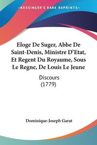 Cover image for Eloge De Suger, Abbe De Saint-Denis, Ministre D'Etat, Et Regent Du Royaume, Sous Le Regne, De Louis Le Jeune: Discours (1779)