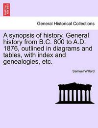 Cover image for A Synopsis of History. General History from B.C. 800 to A.D. 1876, Outlined in Diagrams and Tables, with Index and Genealogies, Etc.