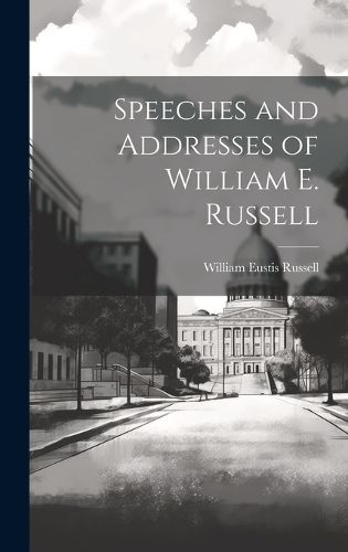 Cover image for Speeches and Addresses of William E. Russell