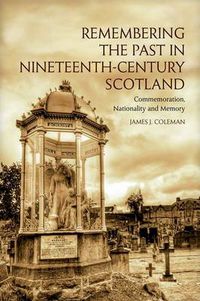 Cover image for Remembering the Past in Nineteenth-Century Scotland: Commemoration, Nationality and Memory