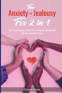 Cover image for The Anxiety + Jealousy Fix 2 In 1: The Proven Concept To Build Trust In Your Relationship And End Your Insecurity Forever