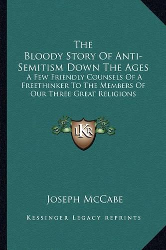 Cover image for The Bloody Story of Anti-Semitism Down the Ages: A Few Friendly Counsels of a Freethinker to the Members of Our Three Great Religions